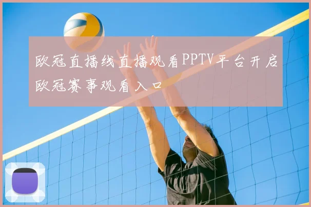 欧冠直播线直播观看PPTV平台开启欧冠赛事观看入口