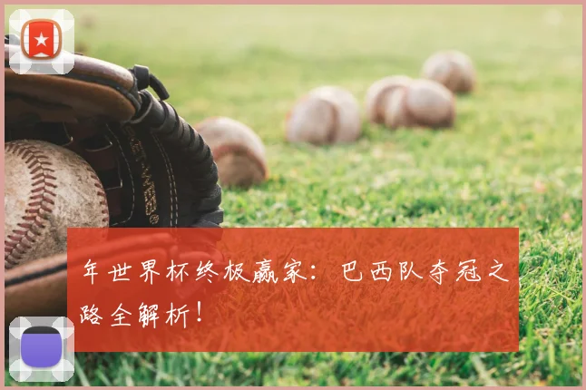 年世界杯终极赢家:巴西队夺冠之路全解析!