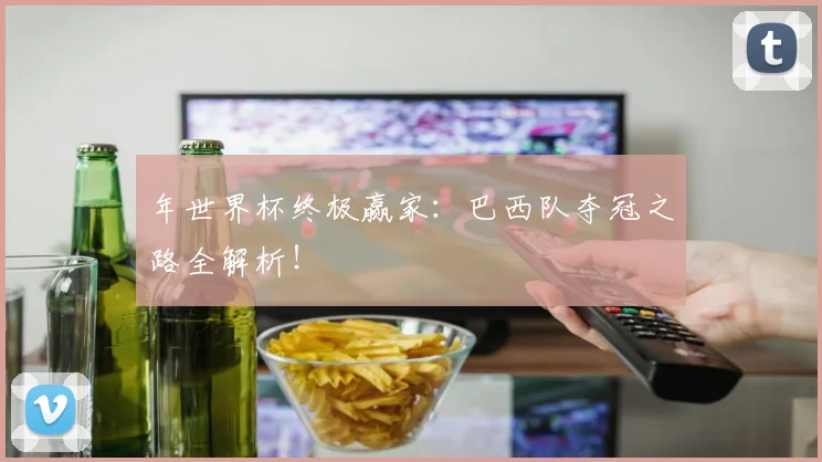 年世界杯终极赢家：巴西队夺冠之路全解析！