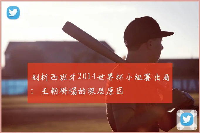 剖析西班牙2014世界杯小组赛出局:王朝坍塌的深层原因