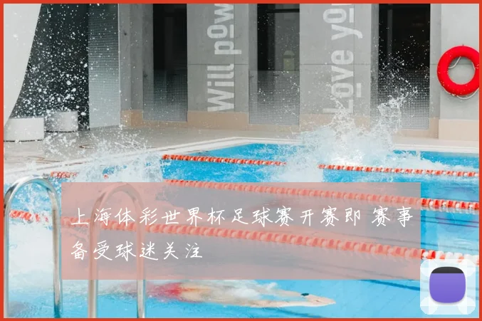 上海体彩世界杯足球赛开赛即 赛事备受球迷关注