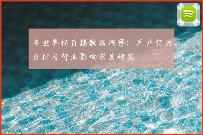 年世界杯直播数据洞察：用户行为分析与行业影响深度研究