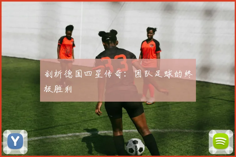 剖析德国四星传奇：团队足球的终极胜利