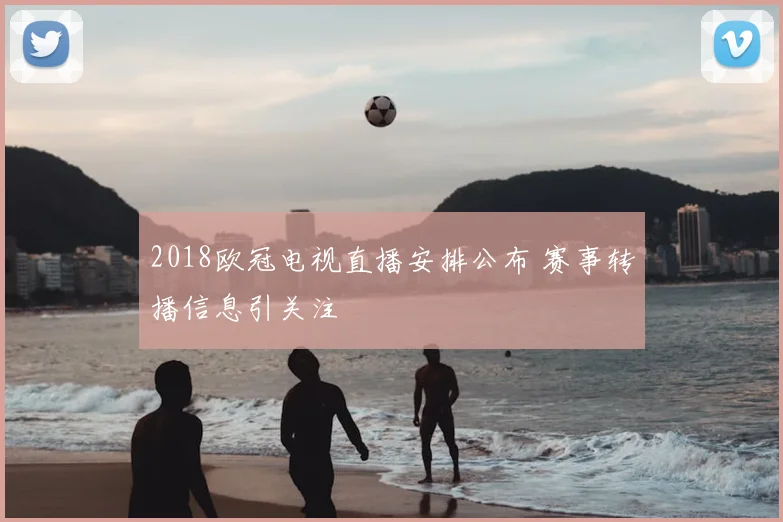 2018欧冠电视直播安排公布 赛事转播信息引关注