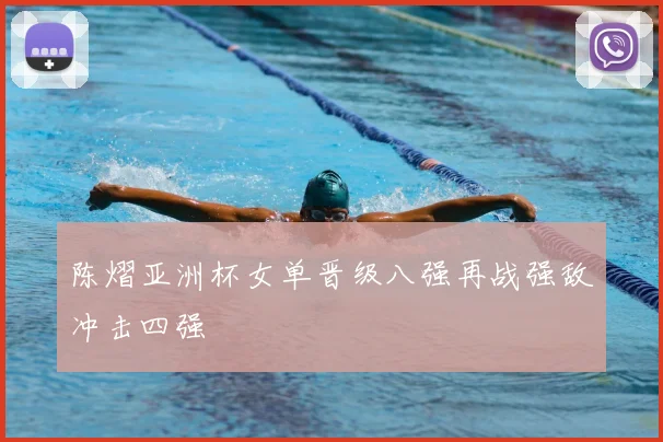 陈熠亚洲杯女单晋级八强再战强敌冲击四强