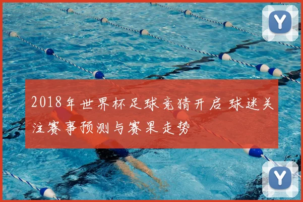 2018年世界杯足球竞猜开启 球迷关注赛事预测与赛果走势