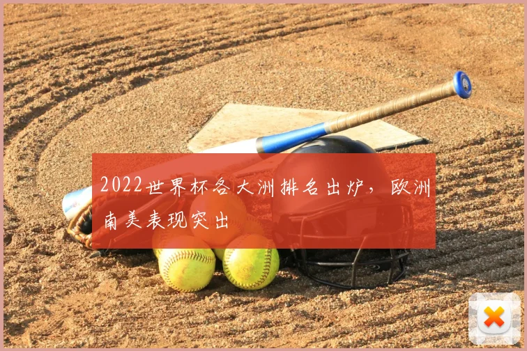 2022世界杯各大洲排名出炉,欧洲南美表现突出