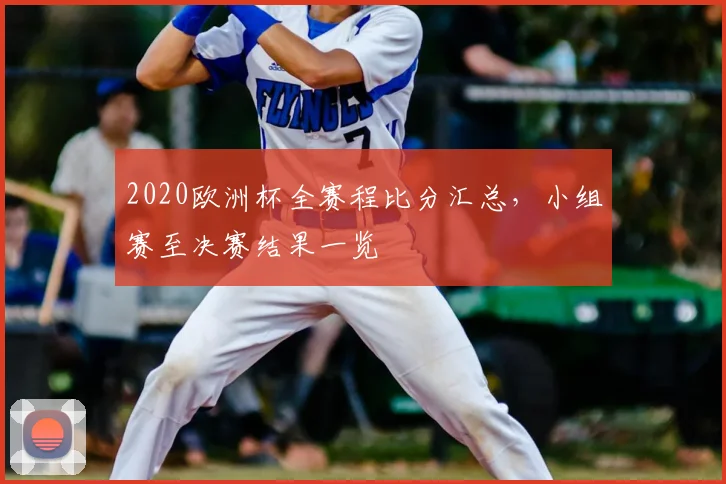 2020欧洲杯全赛程比分汇总，小组赛至决赛结果一览