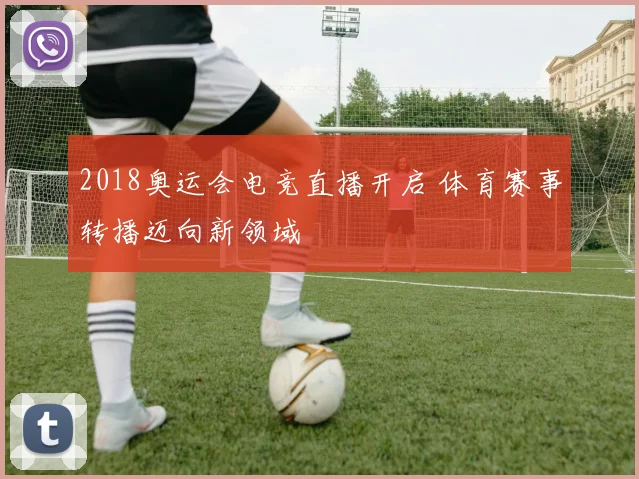 2018奥运会电竞直播开启 体育赛事转播迈向新领域