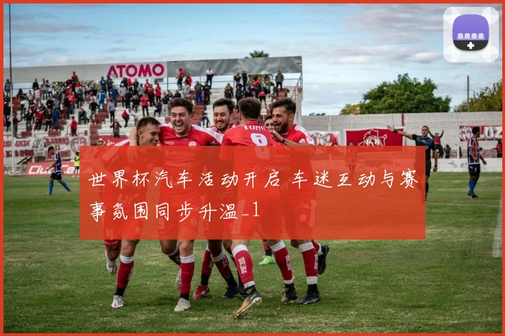 世界杯汽车活动开启 车迷互动与赛事氛围同步升温_1