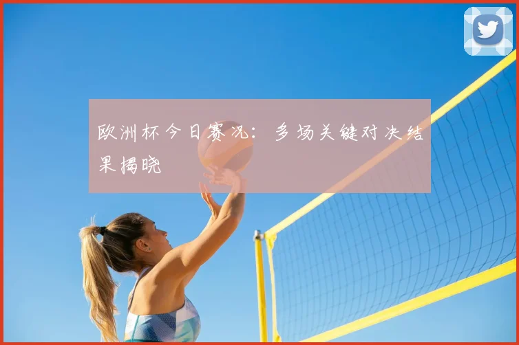 欧洲杯今日赛况：多场关键对决结果揭晓