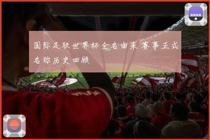 国际足联世界杯全名由来 赛事正式名称历史回顾