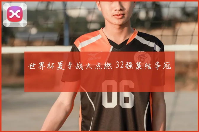 世界杯夏季战火点燃 32强集结争冠