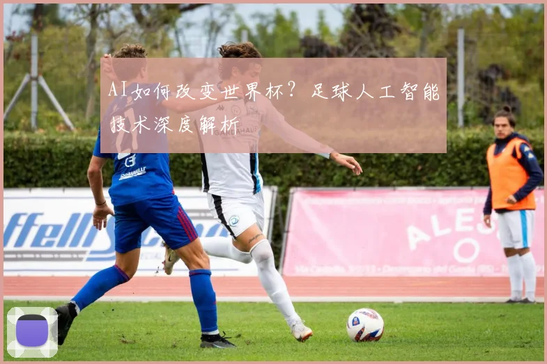 AI如何改变世界杯？足球人工智能技术深度解析