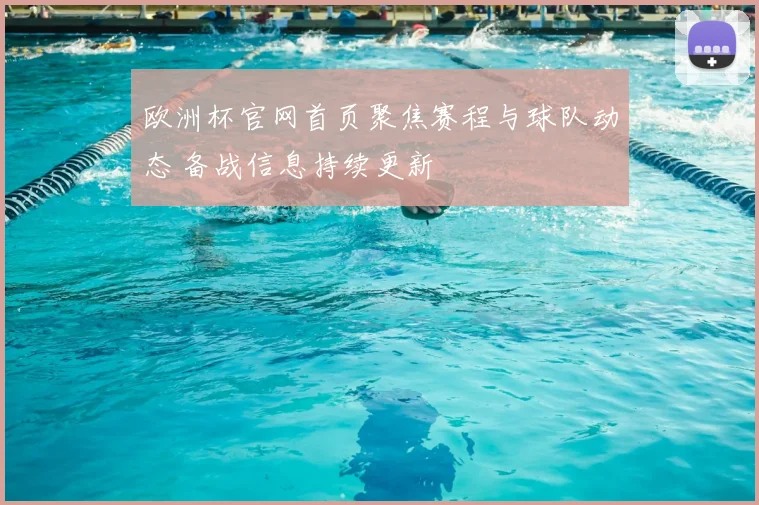 欧洲杯官网首页聚焦赛程与球队动态 备战信息持续更新
