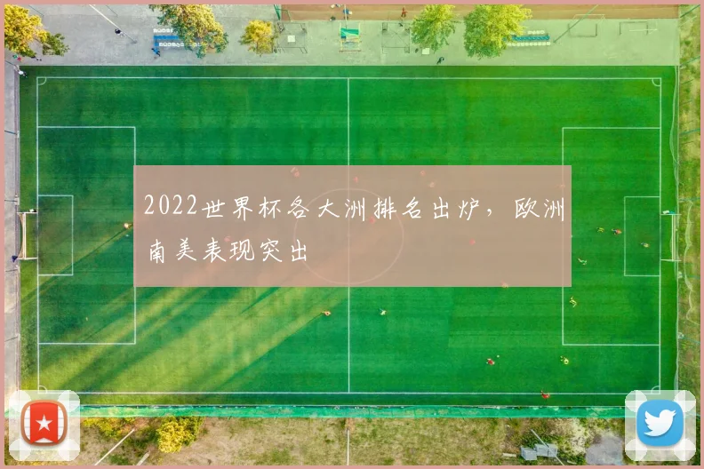 2022世界杯各大洲排名出炉，欧洲南美表现突出