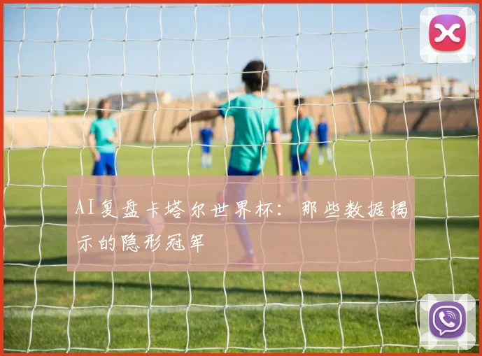 AI复盘卡塔尔世界杯：那些数据揭示的隐形冠军