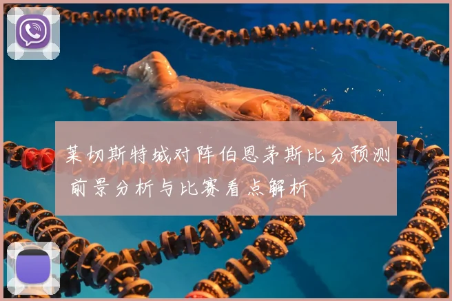 莱切斯特城对阵伯恩茅斯比分预测 前景分析与比赛看点解析