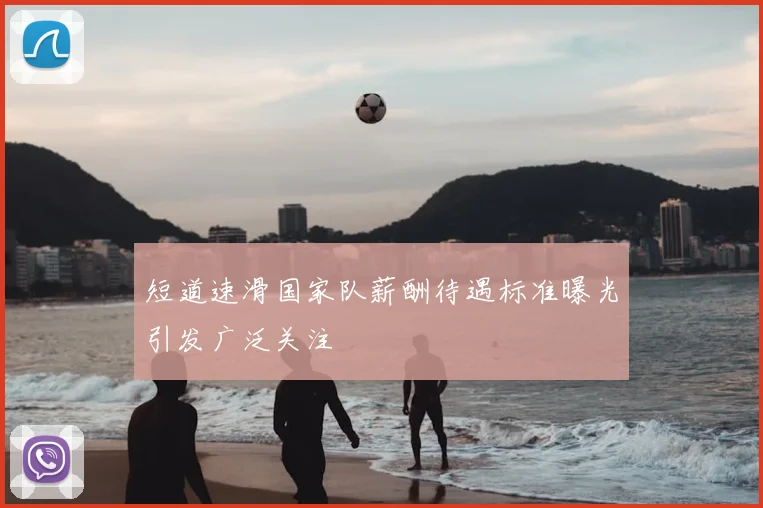 短道速滑国家队薪酬待遇标准曝光引发广泛关注