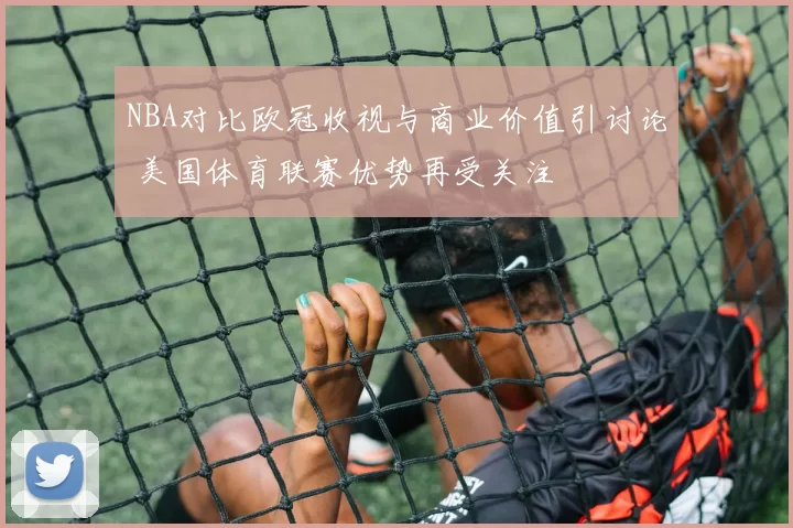 NBA对比欧冠收视与商业价值引讨论 美国体育联赛优势再受关注