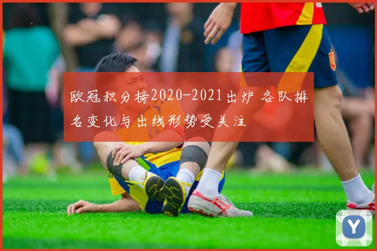 欧冠积分榜2020-2021出炉 各队排名变化与出线形势受关注