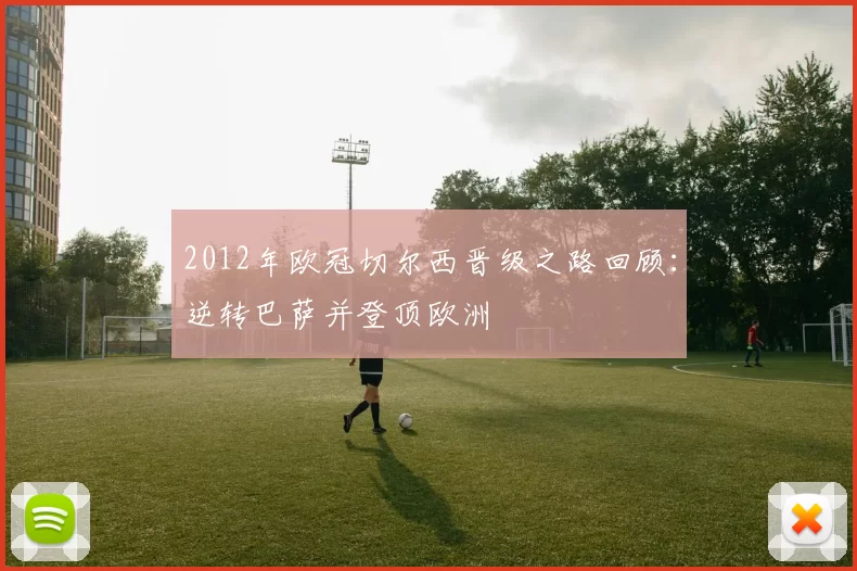 2012年欧冠切尔西晋级之路回顾:逆转巴萨并登顶欧洲