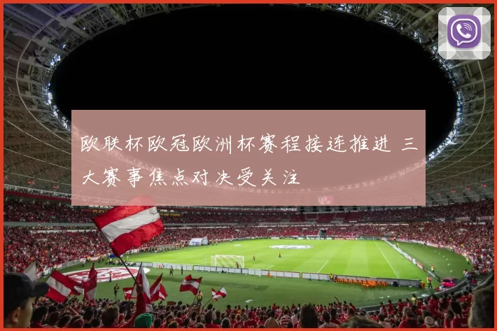 欧联杯欧冠欧洲杯赛程接连推进 三大赛事焦点对决受关注
