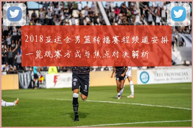 2018亚运会男篮转播赛程频道安排一览观赛方式与焦点对决解析