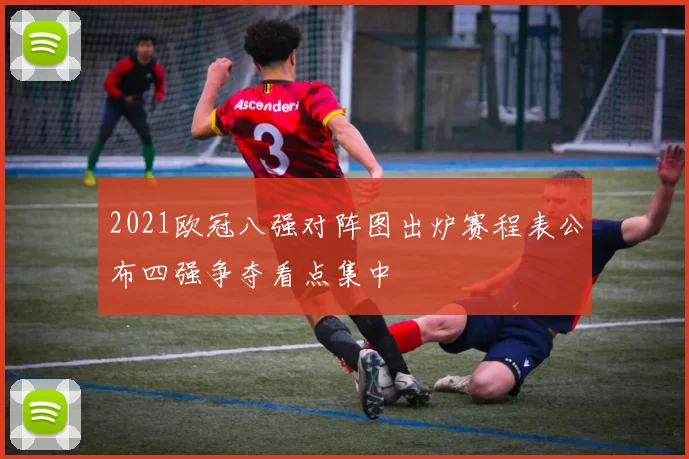 2021欧冠八强对阵图出炉赛程表公布四强争夺看点集中