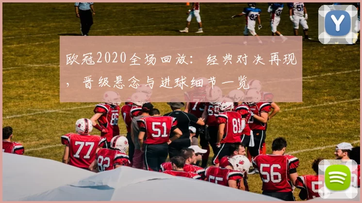 欧冠2020全场回放：经典对决再现，晋级悬念与进球细节一览