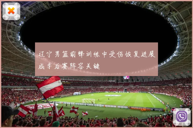 辽宁男篮前锋训练中受伤恢复进展成季后赛阵容关键