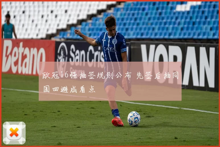 欧冠16强抽签规则公布 先签后抽同国回避成看点