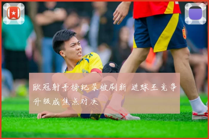 欧冠射手榜纪录被刷新 进球王竞争升级成焦点对决