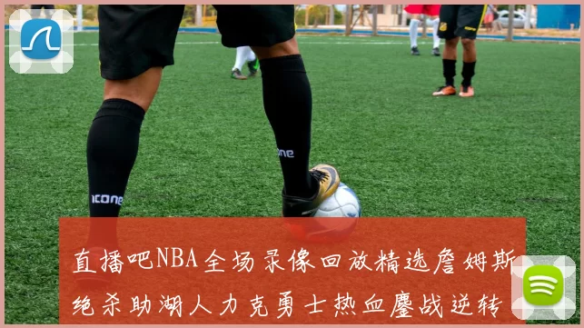 直播吧NBA全场录像回放精选詹姆斯绝杀助湖人力克勇士热血鏖战逆转归来