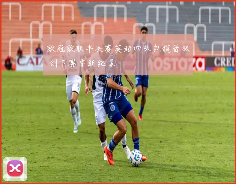 欧冠欧联半决赛英超四队包揽晋级 创下赛季新纪录