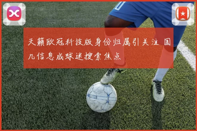 天籁欧冠科技版身份归属引关注 国几信息成球迷搜索焦点