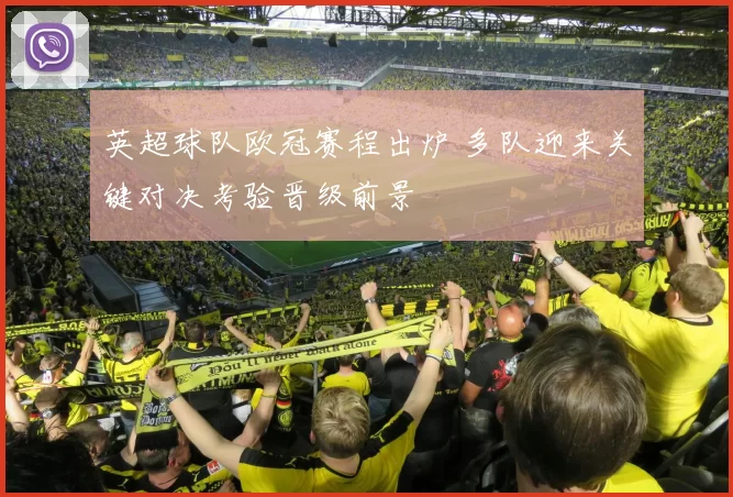 英超球队欧冠赛程出炉 多队迎来关键对决考验晋级前景