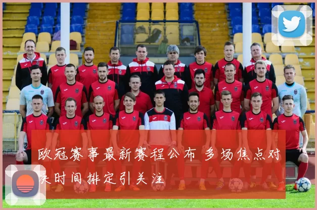 欧冠赛事最新赛程公布 多场焦点对决时间排定引关注