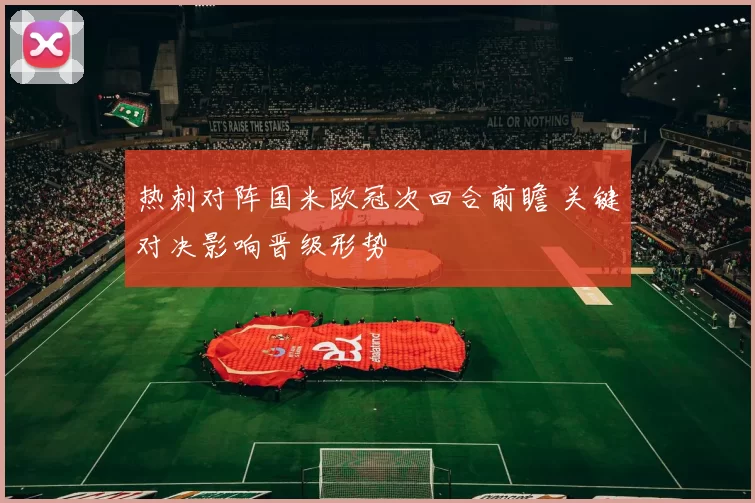 热刺对阵国米欧冠次回合前瞻 关键对决影响晋级形势
