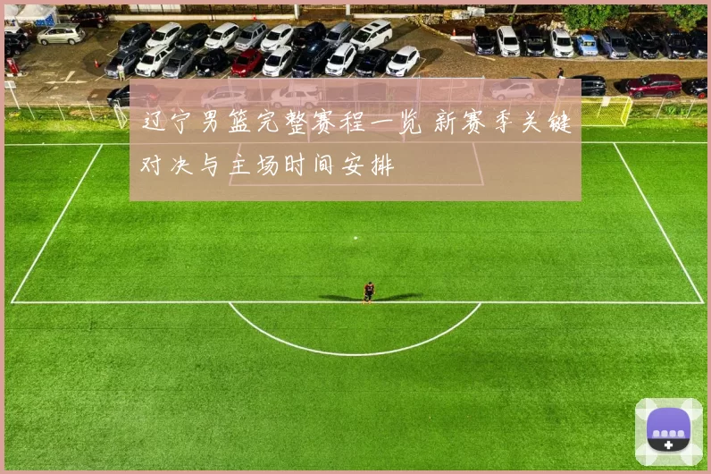 辽宁男篮完整赛程一览 新赛季关键对决与主场时间安排