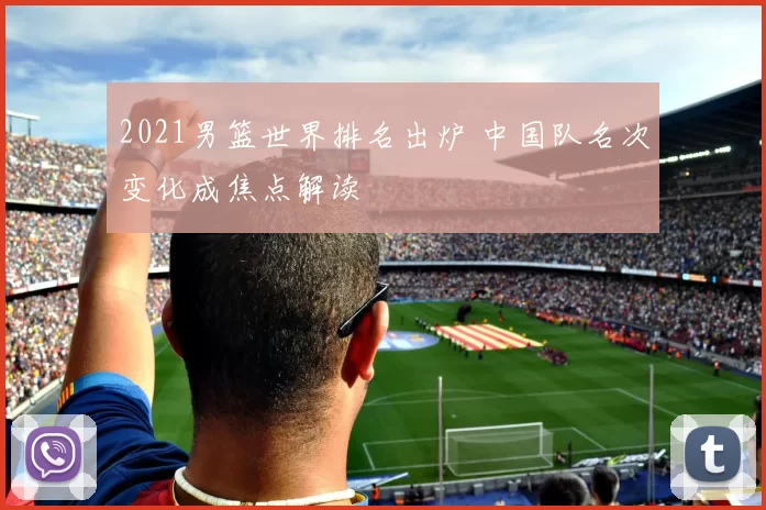 2021男篮世界排名出炉 中国队名次变化成焦点解读