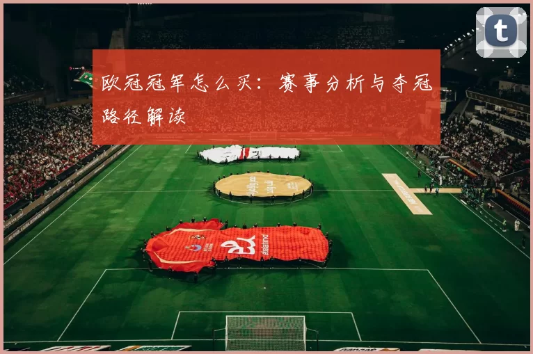 欧冠冠军怎么买：赛事分析与夺冠路径解读
