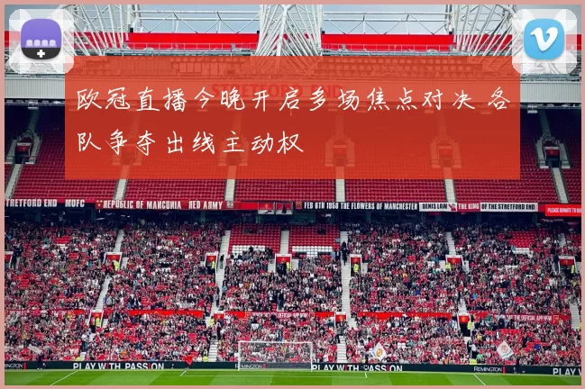 欧冠直播今晚开启多场焦点对决 各队争夺出线主动权