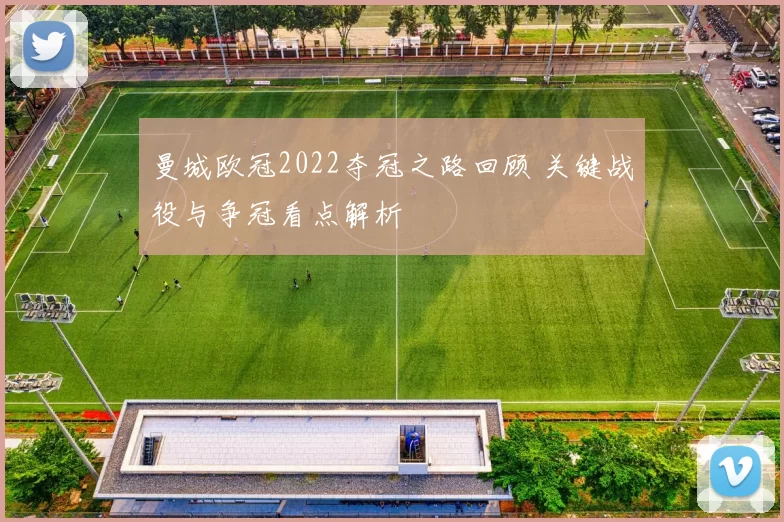 曼城欧冠2022夺冠之路回顾 关键战役与争冠看点解析