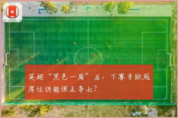 英超“黑色一周”后，下赛季欧冠席位仍能保五争七？