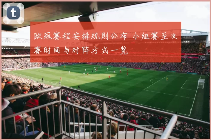 欧冠赛程安排规则公布 小组赛至决赛时间与对阵方式一览