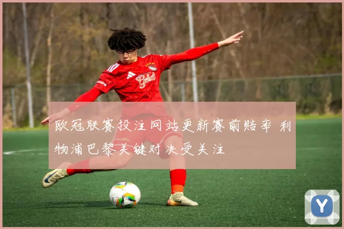 欧冠联赛投注网站更新赛前赔率 利物浦巴黎关键对决受关注
