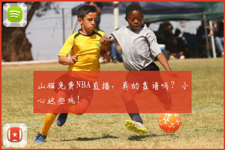 山猫免费NBA直播,真的靠谱吗?小心这些坑!