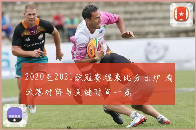 2020至2021欧冠赛程表比分出炉 淘汰赛对阵与关键时间一览