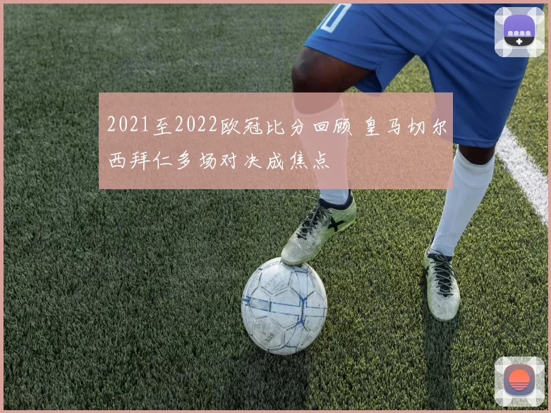 2021至2022欧冠比分回顾 皇马切尔西拜仁多场对决成焦点